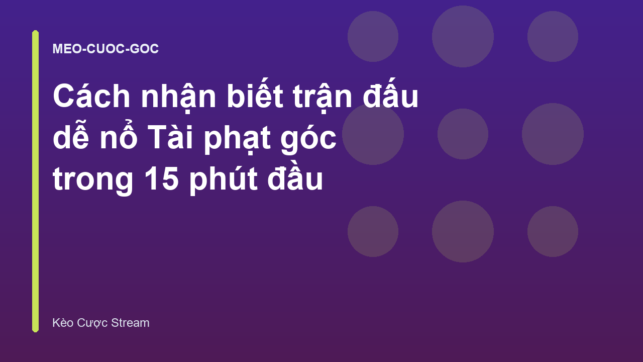Cách nhận biết trận đấu dễ nổ Tài phạt góc trong 15 phút đầu