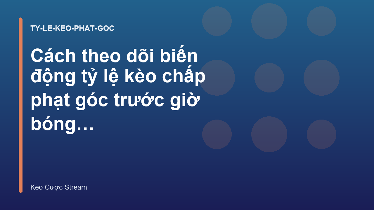 Cách theo dõi biến động tỷ lệ kèo chấp phạt góc trước giờ bóng lăn