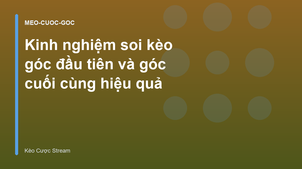 Kinh nghiệm soi kèo góc đầu tiên và góc cuối cùng hiệu quả