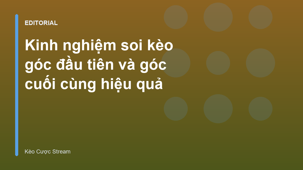 Phân tích chiến thuật kèo góc đầu tiên và cuối cùng