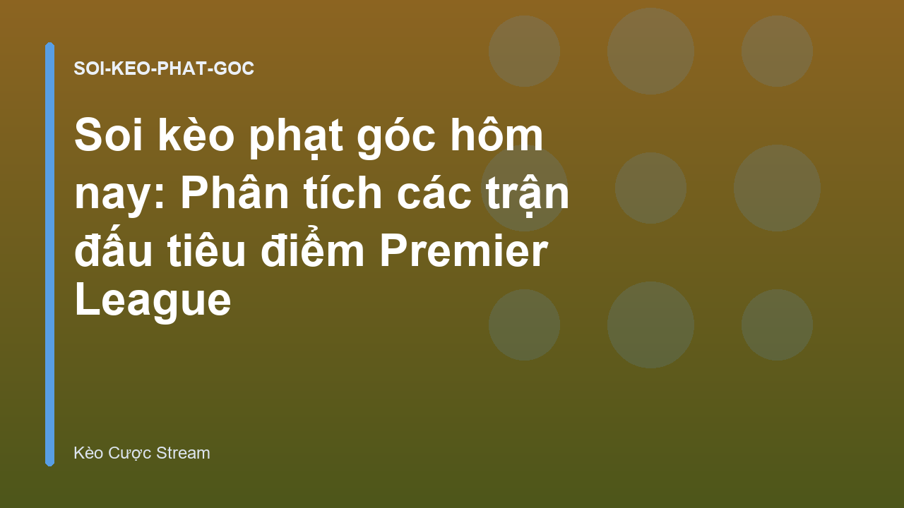 Soi kèo phạt góc hôm nay: Phân tích các trận đấu tiêu điểm Premier League