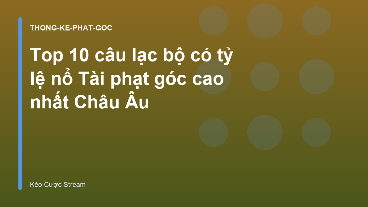 Top 10 câu lạc bộ có tỷ lệ nổ Tài phạt góc cao nhất Châu Âu